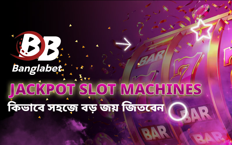 Jackpot Slot Machines – কিভাবে সহজে বড় জয় জিতবেন