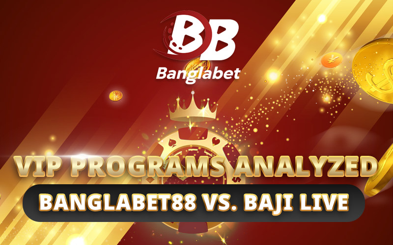 VIP Programs Analyzed: Banglabet88 vs. Baji Live