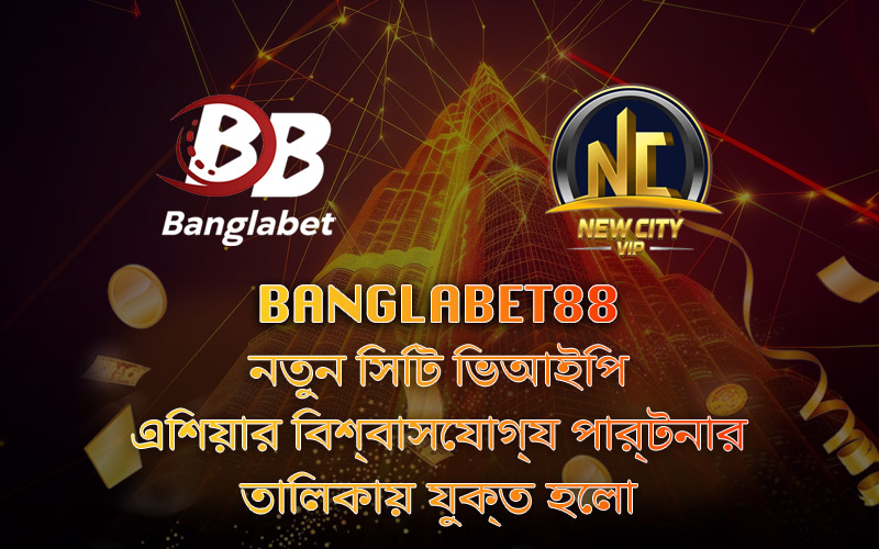 Banglabet88 যোগ দিল New City VIP Asia-এর বিশ্বস্ত অংশীদার তালিকায়