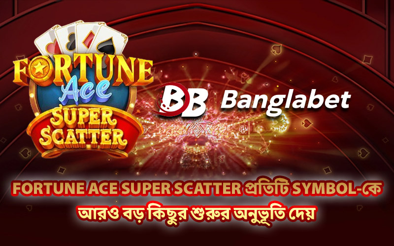 Fortune Ace Super Scatter প্রতিটি Symbol-কে আরও বড় কিছুর শুরুর অনুভূতি দেয়