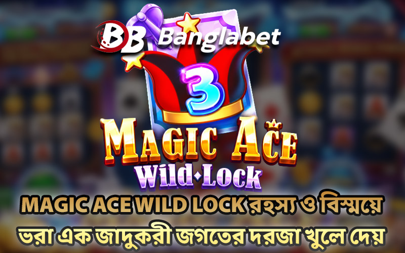 Magic Ace WILD LOCK রহস্য ও বিস্ময়ে ভরা এক জাদুকরী জগতের দরজা খুলে দেয়