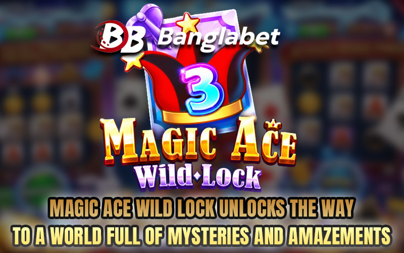 Magic Ace WILD LOCK Unlocks the Way to a World Full of Mysteries and Amazements