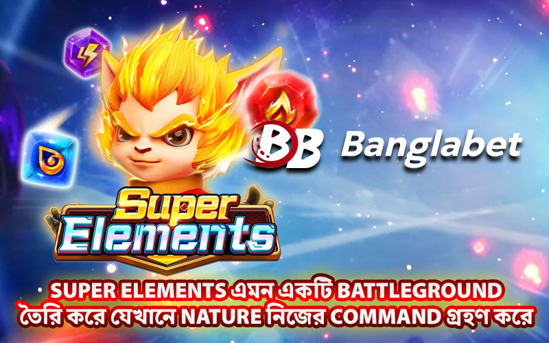 Super Elements এমন একটি Battleground তৈরি করে যেখানে Nature নিজের Command গ্রহণ করে